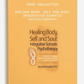 Jerry Perlmutter – Healing Body, Self and Soul – Integrative Somatic Psychotherapy