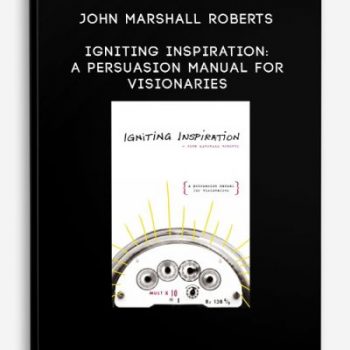 John Marshall Roberts – Igniting Inspiration: A Persuasion Manual For Visionaries