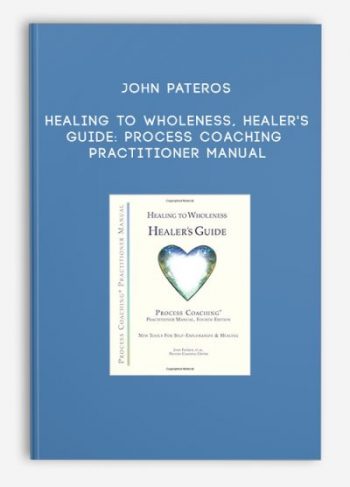 John Pateros – Healing to Wholeness, Healer’s Guide: Process Coaching Practitioner Manual