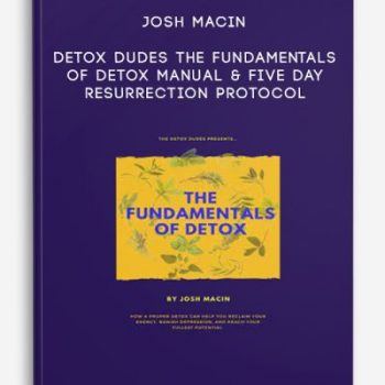 Josh Macin – Detox Dudes – The Fundamentals Of Detox Manual & Five Day Resurrection Protocol