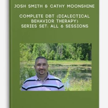 Josh Smith & Cathy Moonshine – Complete DBT (Dialectical Behavior Therapy) Series Set: All 6 Sessions