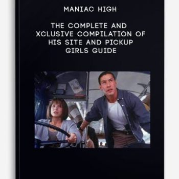 Maniac High – The complete and exclusive compilation of his site and Pickup girls guide