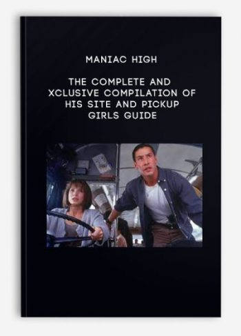 Maniac High – The complete and exclusive compilation of his site and Pickup girls guide