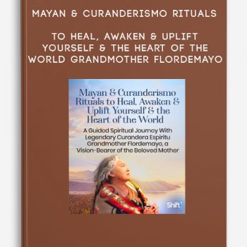 Mayan & Curanderismo Rituals to Heal, Awaken & Uplift Yourself & the Heart of the World – Grandmother Flordemayo