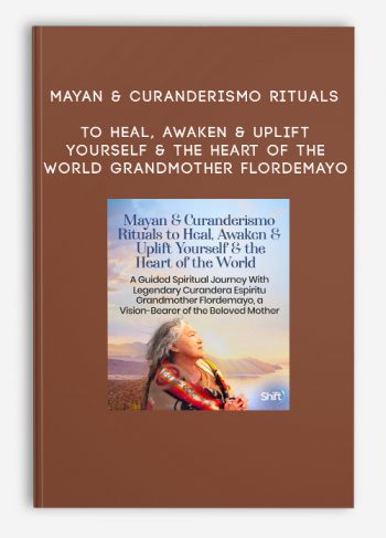 Mayan & Curanderismo Rituals to Heal, Awaken & Uplift Yourself & the Heart of the World – Grandmother Flordemayo