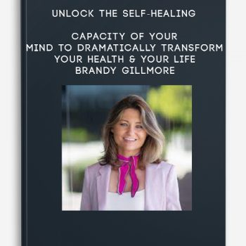 Unlock the Self-Healing Capacity of Your Mind to Dramatically Transform Your Health & Your Life – Brandy Gillmore