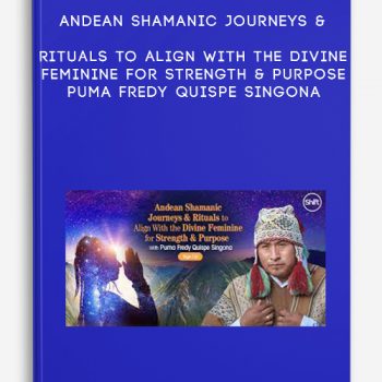 Andean Shamanic Journeys & Rituals to Align With the Divine Feminine for Strength & Purpose – Puma Fredy Quispe Singona