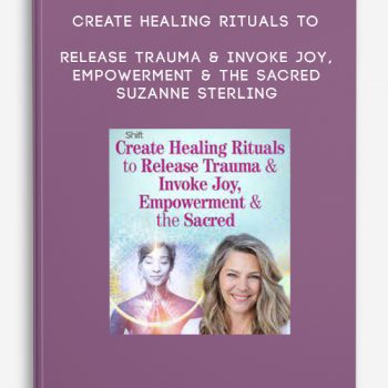 Create Healing Rituals to Release Trauma & Invoke Joy, Empowerment & the Sacred – Suzanne Sterling