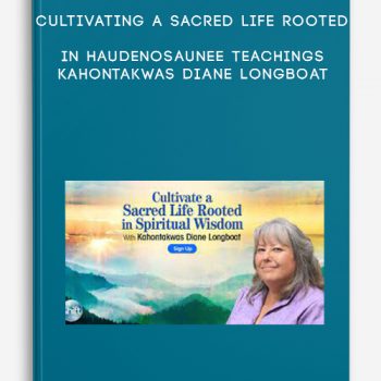 Cultivating a Sacred Life Rooted in Haudenosaunee Teachings – Kahontakwas Diane Longboat