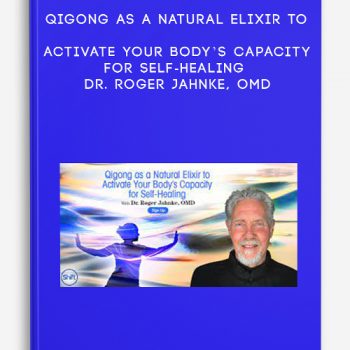 Qigong as a Natural Elixir to Activate Your Body’s Capacity for Self-Healing – Dr. Roger Jahnke, OMD