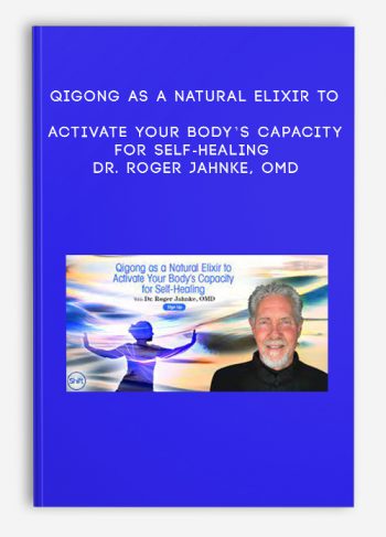 Qigong as a Natural Elixir to Activate Your Body’s Capacity for Self-Healing – Dr. Roger Jahnke, OMD