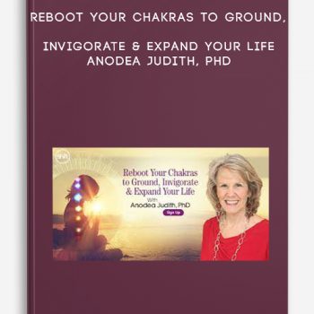 Reboot Your Chakras to Ground, Invigorate & Expand Your Life – Anodea Judith, PhD