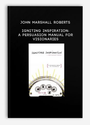 John Marshall Roberts – Igniting Inspiration: A Persuasion Manual For Visionaries