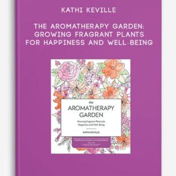 Kathi Keville – The Aromatherapy Garden: Growing Fragrant Plants for Happiness and Well-Being