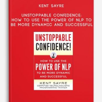 Kent Sayre – Unstoppable Confidence: How to Use the POWER OF NLP To Be More Dynamic And Successful