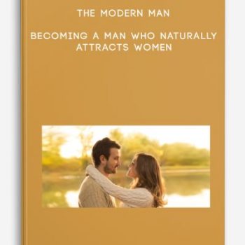 The Modern Man – Becoming A Man Who Naturally Attracts Women