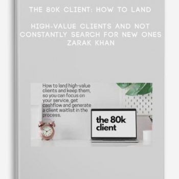 The 80K Client: How to land High-Value Clients and not constantly search for new ones – Zarak Khan